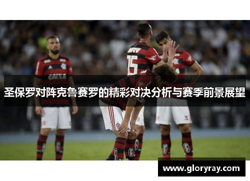 圣保罗对阵克鲁赛罗的精彩对决分析与赛季前景展望