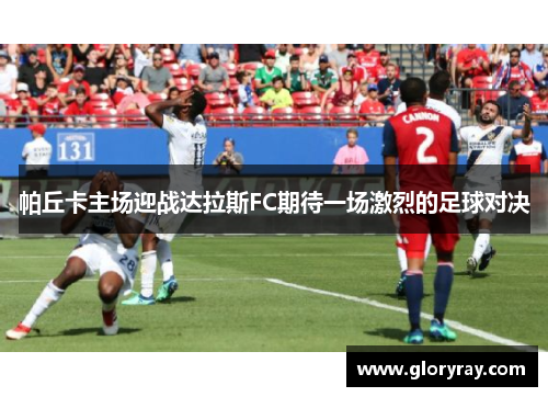 帕丘卡主场迎战达拉斯FC期待一场激烈的足球对决