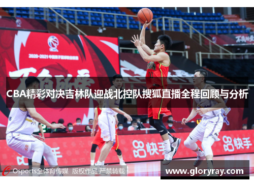 CBA精彩对决吉林队迎战北控队搜狐直播全程回顾与分析