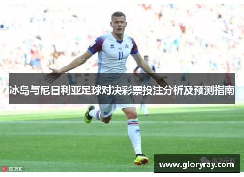 冰岛与尼日利亚足球对决彩票投注分析及预测指南