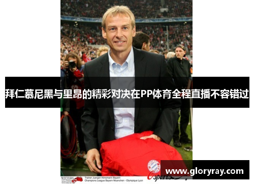 拜仁慕尼黑与里昂的精彩对决在PP体育全程直播不容错过