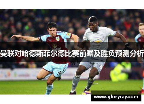 曼联对哈德斯菲尔德比赛前瞻及胜负预测分析